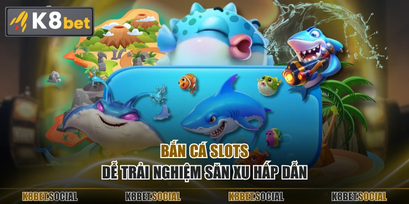 Bắn cá slots dễ trải nghiệm săn xu hấp dẫn