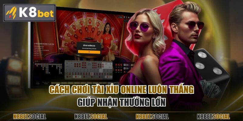 Cách chơi tài xỉu online luôn thắng giúp nhận thưởng lớn