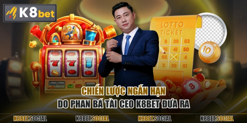 Chiến lược ngắn hạn do Phan Bá Tài CEO K8BET đưa ra