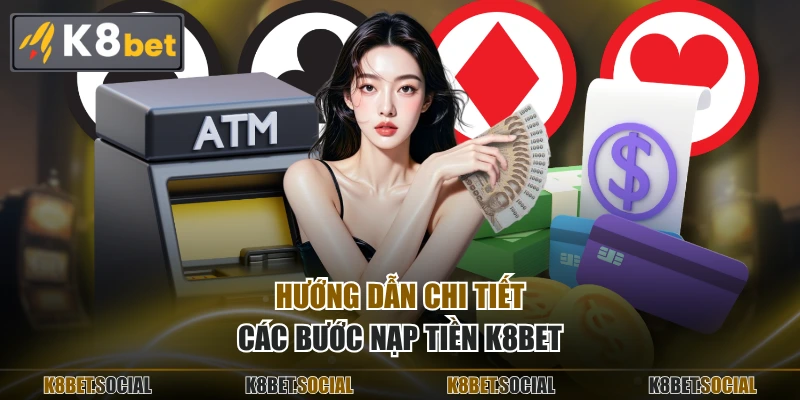 Hướng dẫn chi tiết các bước nạp tiền K8BET