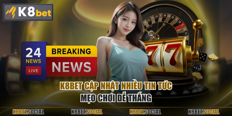 K8BET cập nhật nhiều tin tức, mẹo chơi dễ thắng