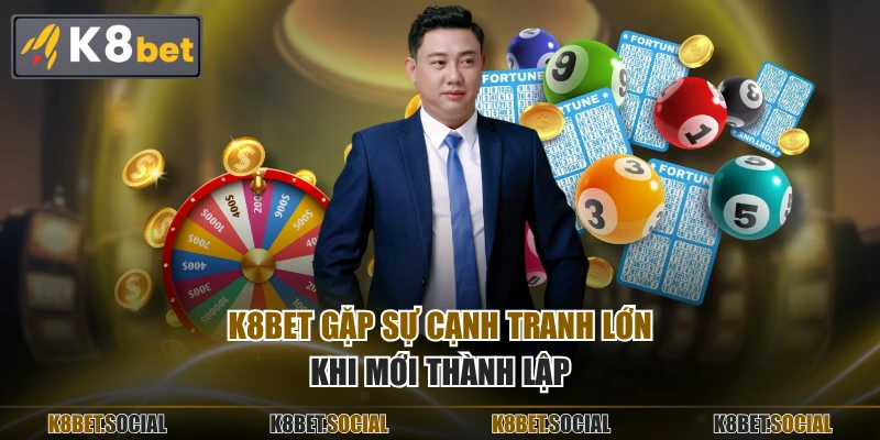 K8BET gặp sự cạnh tranh lớn khi mới thành lập