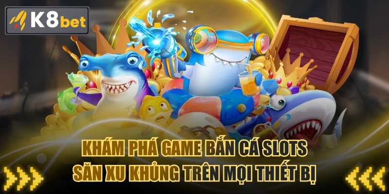 Khám Phá Game Bắn Cá Slots Săn Xu Khủng Trên Mọi Thiết Bị