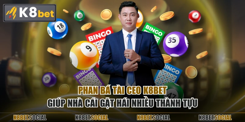 Phan Bá Tài CEO K8BET giúp nhà cái gặt hái nhiều thành tựu