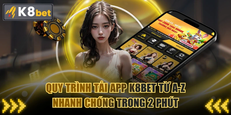 Quy Trình Tải App K8BET Từ A-Z Nhanh Chóng Trong 2 Phút